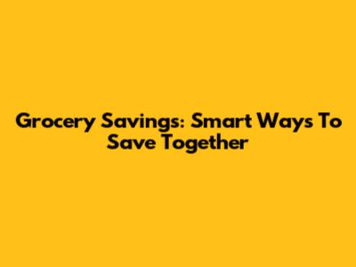 Grocery Savings: Smart Ways To Save Together