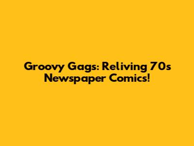 Groovy Gags: Reliving 70s Newspaper Comics!
