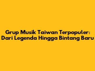 Grup Musik Taiwan Terpopuler: Dari Legenda Hingga Bintang Baru