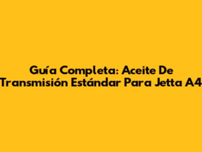 Guía Completa: Aceite De Transmisión Estándar Para Jetta A4