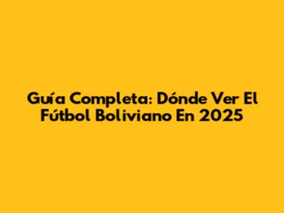Guía Completa: Dónde Ver El Fútbol Boliviano En 2025