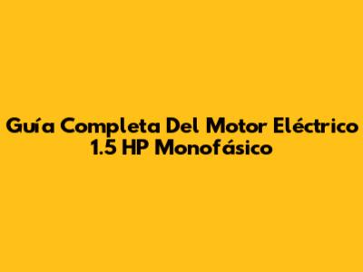 Guía Completa Del Motor Eléctrico 1.5 HP Monofásico
