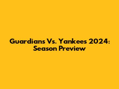 Guardians Vs. Yankees 2024: Season Preview