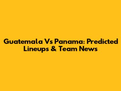 Guatemala Vs Panama: Predicted Lineups & Team News