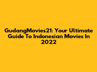 GudangMovies21: Your Ultimate Guide To Indonesian Movies In 2022