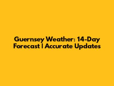 Guernsey Weather: 14-Day Forecast | Accurate Updates