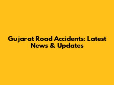 Gujarat Road Accidents: Latest News & Updates