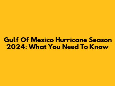 Gulf Of Mexico Hurricane Season 2024: What You Need To Know