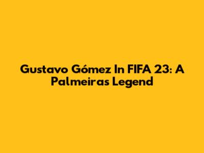 Gustavo Gómez In FIFA 23: A Palmeiras Legend