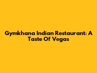 Gymkhana Indian Restaurant: A Taste Of Vegas