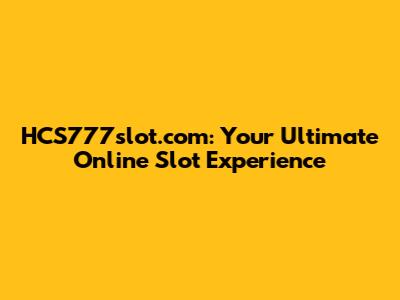 HCS777slot.com: Your Ultimate Online Slot Experience