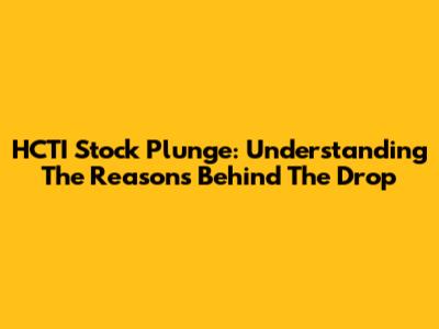 HCTI Stock Plunge: Understanding The Reasons Behind The Drop