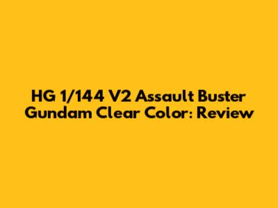 HG 1/144 V2 Assault Buster Gundam Clear Color: Review