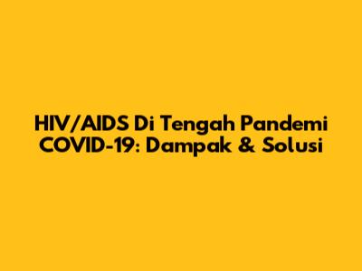 HIV/AIDS Di Tengah Pandemi COVID-19: Dampak & Solusi