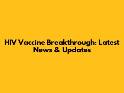 HIV Vaccine Breakthrough: Latest News & Updates