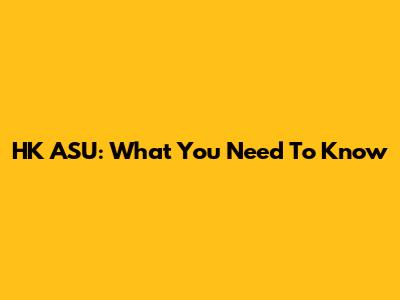 HK ASU: What You Need To Know