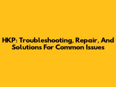 HKP: Troubleshooting, Repair, And Solutions For Common Issues