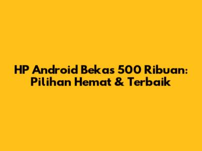 HP Android Bekas 500 Ribuan: Pilihan Hemat & Terbaik