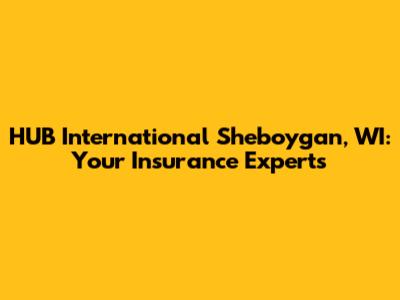 HUB International Sheboygan, WI: Your Insurance Experts