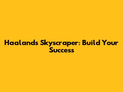 Haaland's Skyscraper: Build Your Success