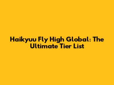 Haikyuu Fly High Global: The Ultimate Tier List