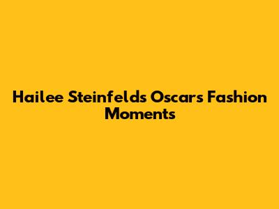 Hailee Steinfeld's Oscars Fashion Moments