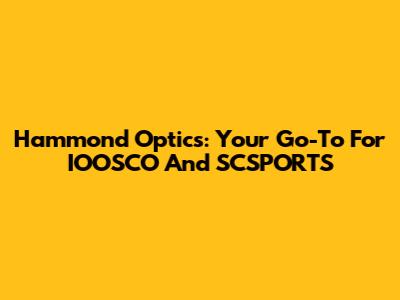Hammond Optics: Your Go-To For IOOSCO And SCSPORTS