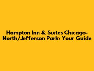 Hampton Inn & Suites Chicago-North/Jefferson Park: Your Guide