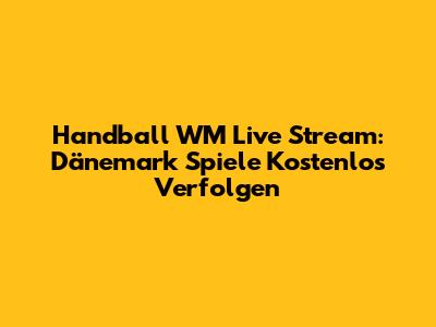 Handball WM Live Stream: Dänemark Spiele Kostenlos Verfolgen