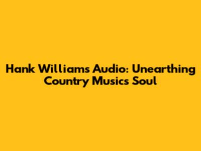 Hank Williams Audio: Unearthing Country Music's Soul