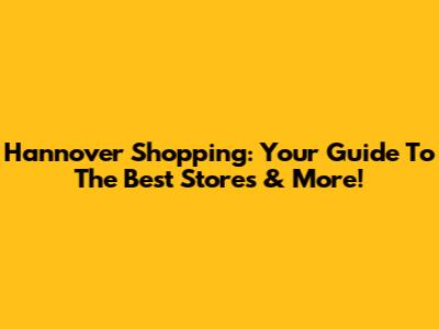 Hannover Shopping: Your Guide To The Best Stores & More!