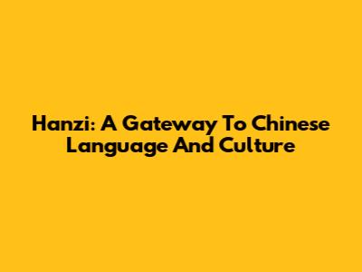 Hanzi: A Gateway To Chinese Language And Culture