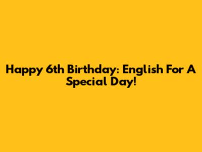 Happy 6th Birthday: English For A Special Day!