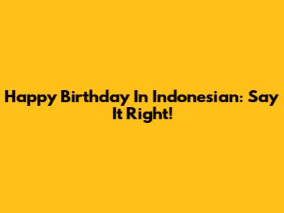 Happy Birthday In Indonesian: Say It Right!