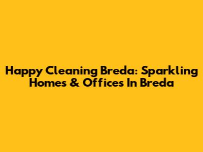 Happy Cleaning Breda: Sparkling Homes & Offices In Breda