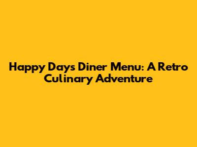 Happy Days Diner Menu: A Retro Culinary Adventure