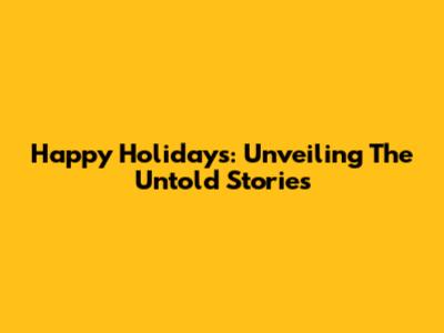 Happy Holidays: Unveiling The Untold Stories