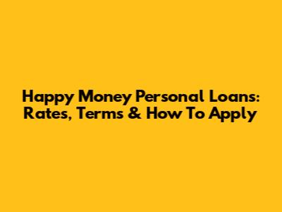 Happy Money Personal Loans: Rates, Terms & How To Apply