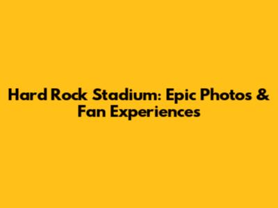 Hard Rock Stadium: Epic Photos & Fan Experiences