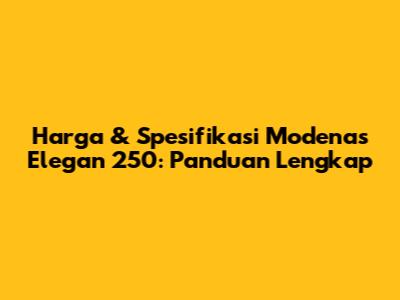 Harga & Spesifikasi Modenas Elegan 250: Panduan Lengkap