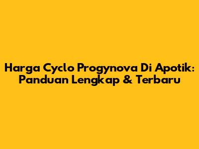 Harga Cyclo Progynova Di Apotik: Panduan Lengkap & Terbaru