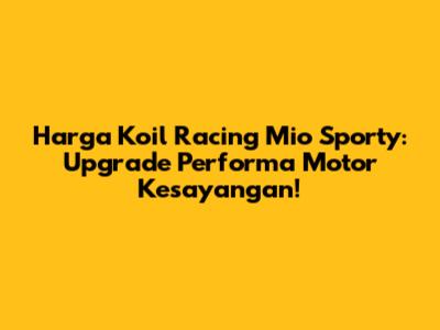 Harga Koil Racing Mio Sporty: Upgrade Performa Motor Kesayangan!