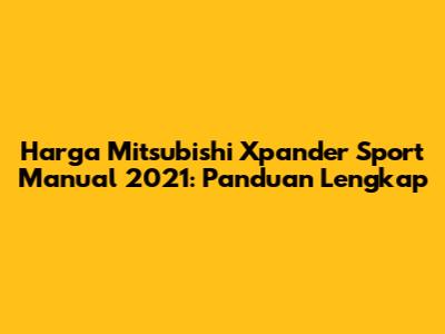 Harga Mitsubishi Xpander Sport Manual 2021: Panduan Lengkap