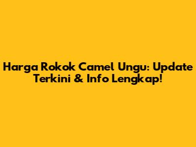 Harga Rokok Camel Ungu: Update Terkini & Info Lengkap!