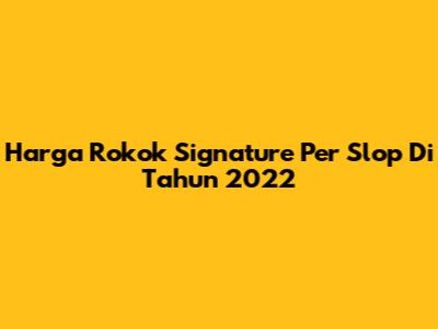 Harga Rokok Signature Per Slop Di Tahun 2022