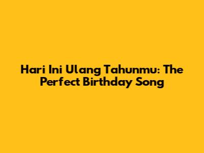 Hari Ini Ulang Tahunmu: The Perfect Birthday Song