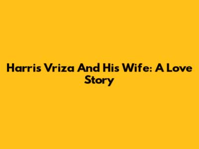 Harris Vriza And His Wife: A Love Story
