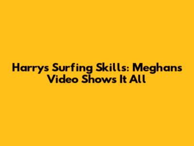 Harry's Surfing Skills: Meghan's Video Shows It All