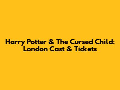Harry Potter & The Cursed Child: London Cast & Tickets