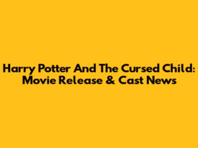 Harry Potter And The Cursed Child: Movie Release & Cast News
